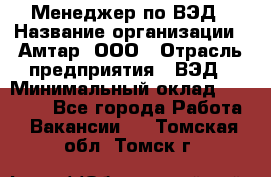 Менеджер по ВЭД › Название организации ­ Амтар, ООО › Отрасль предприятия ­ ВЭД › Минимальный оклад ­ 30 000 - Все города Работа » Вакансии   . Томская обл.,Томск г.